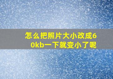 怎么把照片大小改成60kb一下就变小了呢