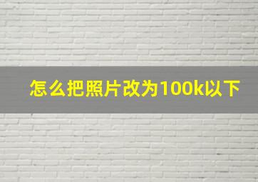 怎么把照片改为100k以下