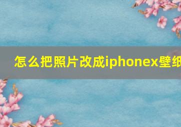 怎么把照片改成iphonex壁纸