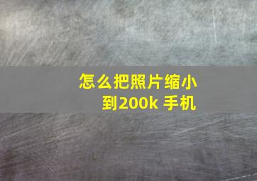 怎么把照片缩小到200k 手机