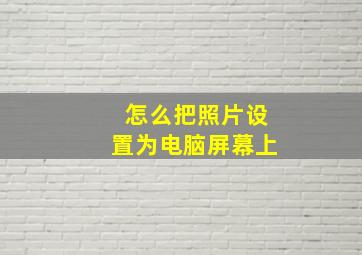 怎么把照片设置为电脑屏幕上