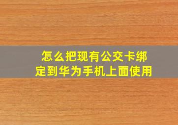 怎么把现有公交卡绑定到华为手机上面使用