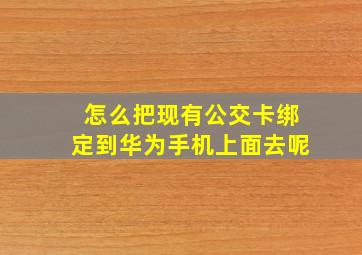 怎么把现有公交卡绑定到华为手机上面去呢