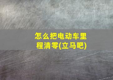 怎么把电动车里程清零(立马吧)