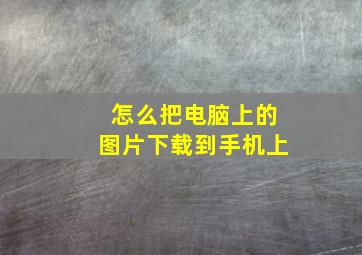 怎么把电脑上的图片下载到手机上