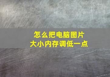 怎么把电脑图片大小内存调低一点