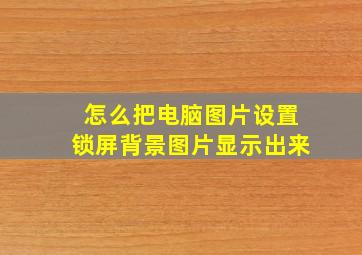 怎么把电脑图片设置锁屏背景图片显示出来