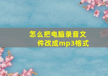 怎么把电脑录音文件改成mp3格式