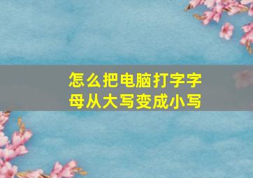 怎么把电脑打字字母从大写变成小写