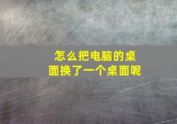 怎么把电脑的桌面换了一个桌面呢