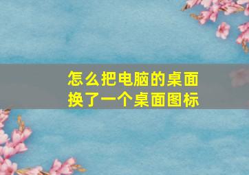 怎么把电脑的桌面换了一个桌面图标