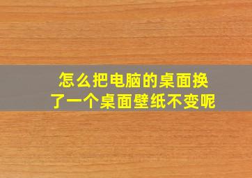 怎么把电脑的桌面换了一个桌面壁纸不变呢