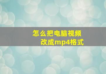 怎么把电脑视频改成mp4格式