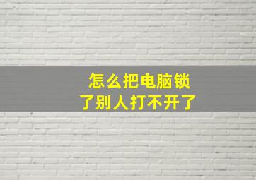 怎么把电脑锁了别人打不开了