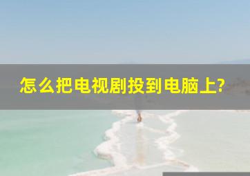 怎么把电视剧投到电脑上?