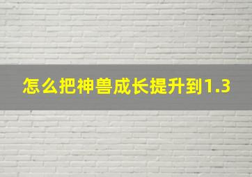 怎么把神兽成长提升到1.3