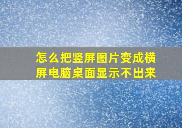 怎么把竖屏图片变成横屏电脑桌面显示不出来