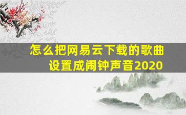 怎么把网易云下载的歌曲设置成闹钟声音2020