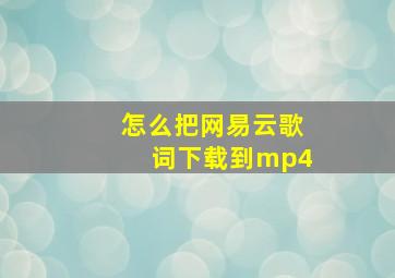 怎么把网易云歌词下载到mp4