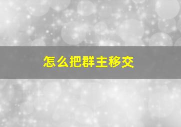 怎么把群主移交