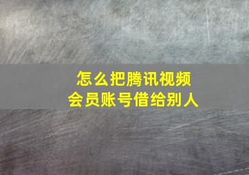 怎么把腾讯视频会员账号借给别人