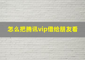 怎么把腾讯vip借给朋友看