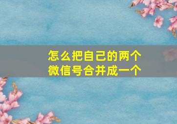 怎么把自己的两个微信号合并成一个