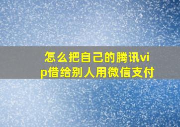 怎么把自己的腾讯vip借给别人用微信支付