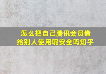 怎么把自己腾讯会员借给别人使用呢安全吗知乎