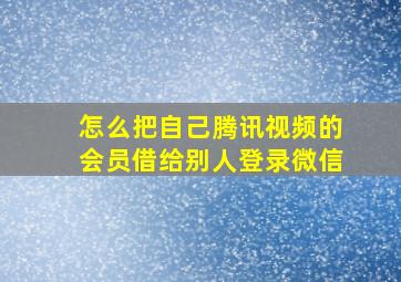 怎么把自己腾讯视频的会员借给别人登录微信