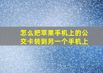 怎么把苹果手机上的公交卡转到另一个手机上