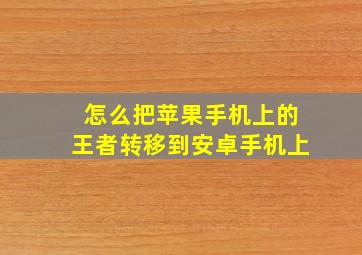 怎么把苹果手机上的王者转移到安卓手机上