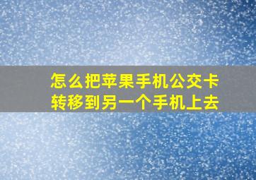 怎么把苹果手机公交卡转移到另一个手机上去