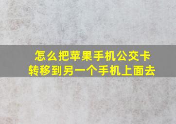 怎么把苹果手机公交卡转移到另一个手机上面去