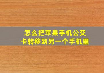 怎么把苹果手机公交卡转移到另一个手机里