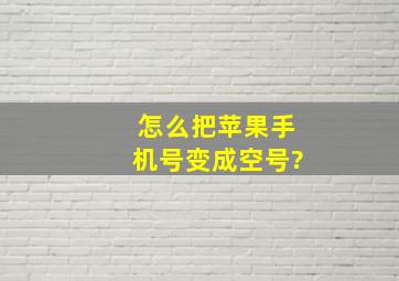 怎么把苹果手机号变成空号?