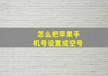 怎么把苹果手机号设置成空号