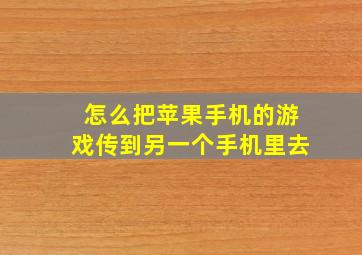 怎么把苹果手机的游戏传到另一个手机里去