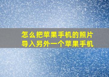 怎么把苹果手机的照片导入另外一个苹果手机