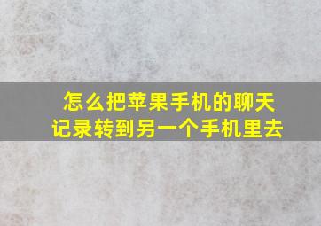 怎么把苹果手机的聊天记录转到另一个手机里去