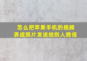 怎么把苹果手机的视频弄成照片发送给别人微信