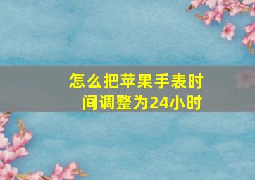 怎么把苹果手表时间调整为24小时