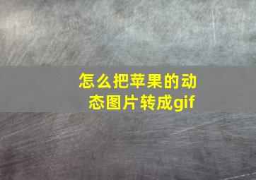 怎么把苹果的动态图片转成gif