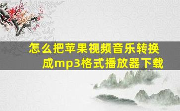 怎么把苹果视频音乐转换成mp3格式播放器下载