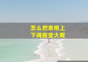 怎么把表格上下间距变大呢