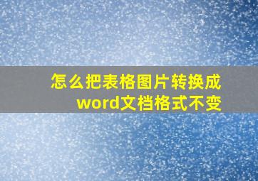 怎么把表格图片转换成word文档格式不变