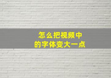 怎么把视频中的字体变大一点