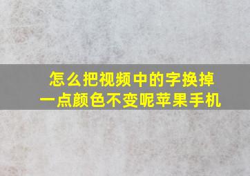 怎么把视频中的字换掉一点颜色不变呢苹果手机