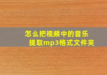 怎么把视频中的音乐提取mp3格式文件夹