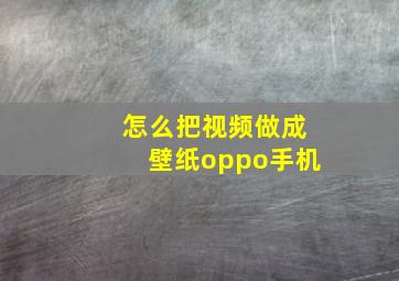 怎么把视频做成壁纸oppo手机